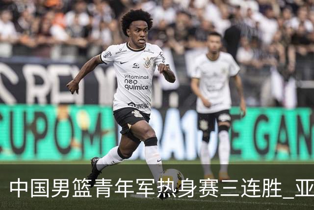 中国男篮青年军热身赛三连胜 亚洲杯征程机遇挑战并存