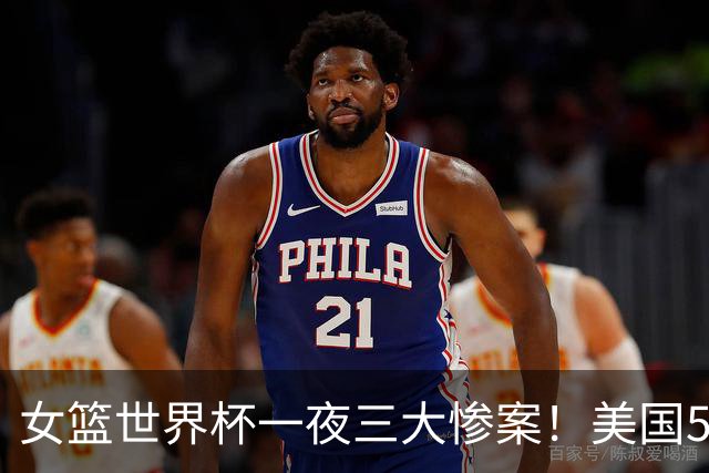 女篮世界杯一夜三大惨案！美国52分狂胜中国输29分：东道主大爆冷