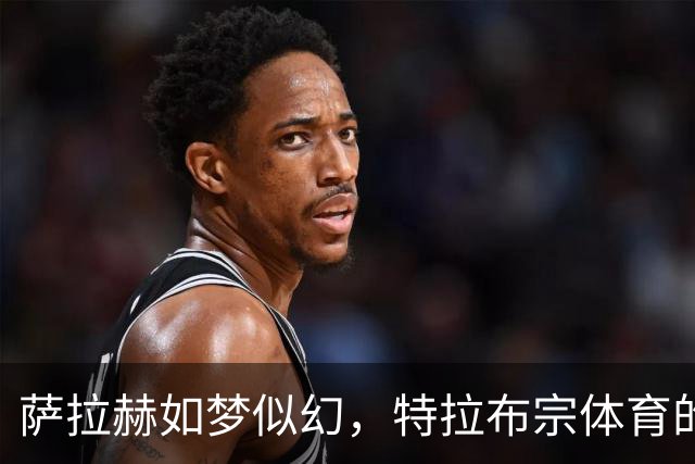 萨拉赫如梦似幻，特拉布宗体育的“进球机器